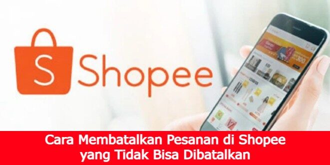 Cover Akses Info Cara Membatalkan Pesanan di Shopee yang Tidak Bisa Dibatalkan
